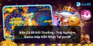 Bắn Cá 69 Đổi Thưởng - Trải Nghiệm Game Hấp Dẫn Nhất Tại Jun88